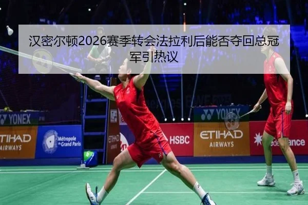 汉密尔顿2026赛季转会法拉利后能否夺回总冠军引热议